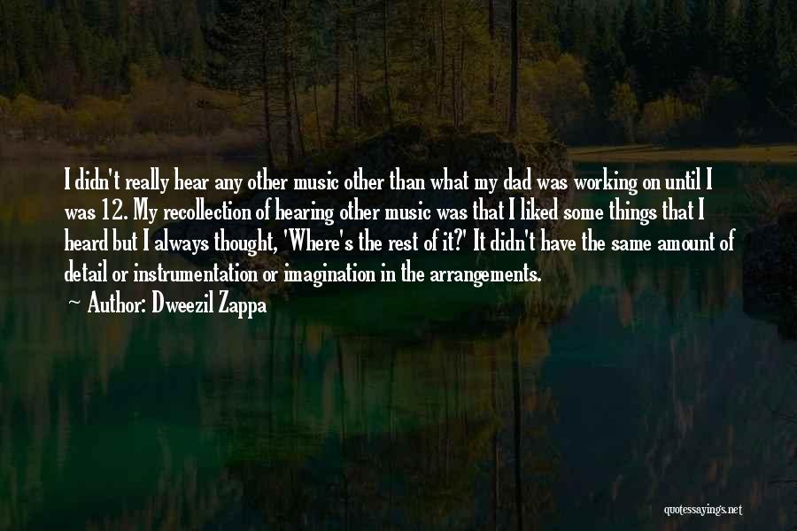 Dweezil Zappa Quotes: I Didn't Really Hear Any Other Music Other Than What My Dad Was Working On Until I Was 12. My