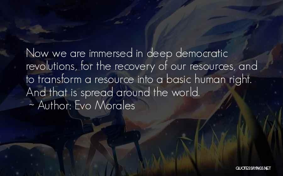 Evo Morales Quotes: Now We Are Immersed In Deep Democratic Revolutions, For The Recovery Of Our Resources, And To Transform A Resource Into