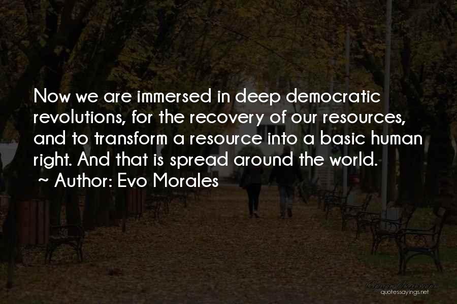 Evo Morales Quotes: Now We Are Immersed In Deep Democratic Revolutions, For The Recovery Of Our Resources, And To Transform A Resource Into