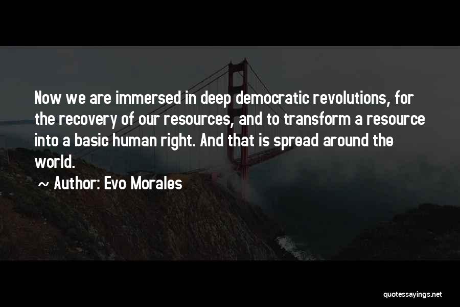 Evo Morales Quotes: Now We Are Immersed In Deep Democratic Revolutions, For The Recovery Of Our Resources, And To Transform A Resource Into