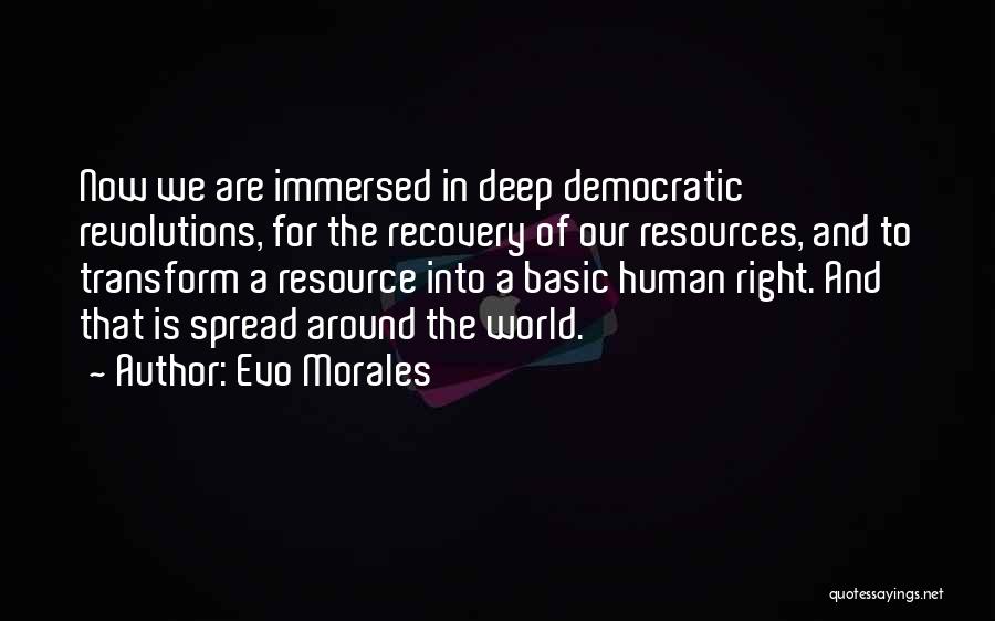 Evo Morales Quotes: Now We Are Immersed In Deep Democratic Revolutions, For The Recovery Of Our Resources, And To Transform A Resource Into