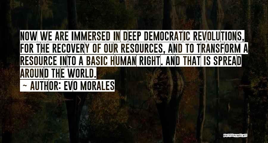 Evo Morales Quotes: Now We Are Immersed In Deep Democratic Revolutions, For The Recovery Of Our Resources, And To Transform A Resource Into