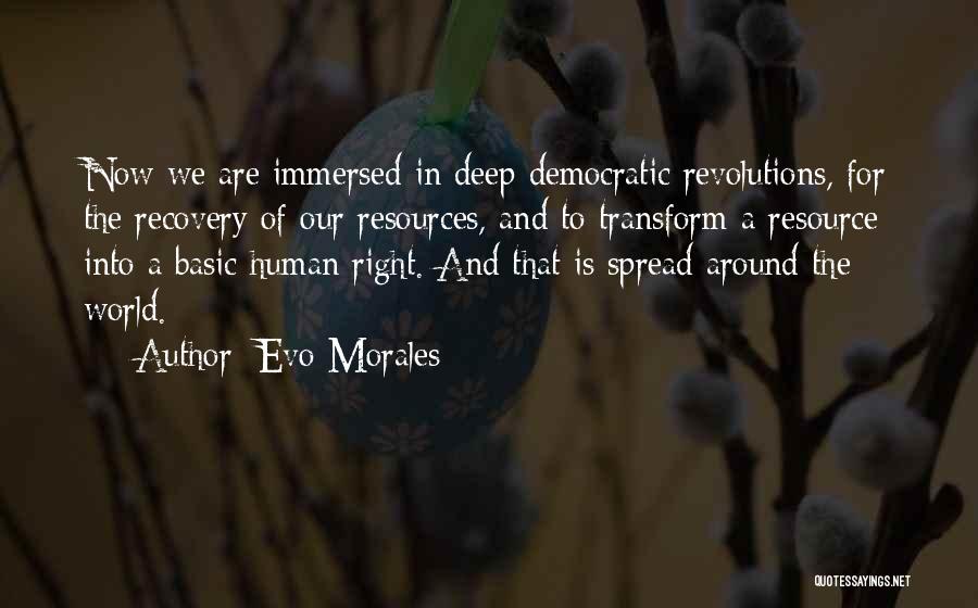 Evo Morales Quotes: Now We Are Immersed In Deep Democratic Revolutions, For The Recovery Of Our Resources, And To Transform A Resource Into