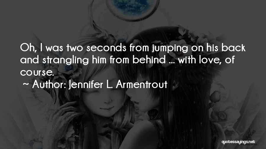 Jennifer L. Armentrout Quotes: Oh, I Was Two Seconds From Jumping On His Back And Strangling Him From Behind ... With Love, Of Course.
