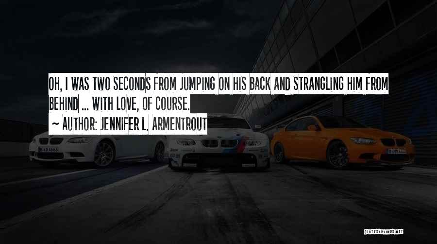 Jennifer L. Armentrout Quotes: Oh, I Was Two Seconds From Jumping On His Back And Strangling Him From Behind ... With Love, Of Course.