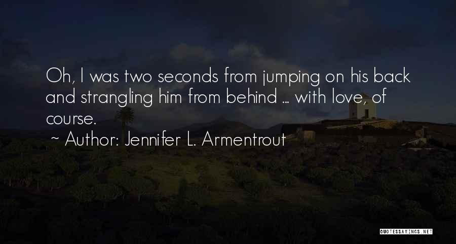 Jennifer L. Armentrout Quotes: Oh, I Was Two Seconds From Jumping On His Back And Strangling Him From Behind ... With Love, Of Course.