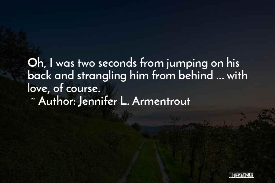 Jennifer L. Armentrout Quotes: Oh, I Was Two Seconds From Jumping On His Back And Strangling Him From Behind ... With Love, Of Course.