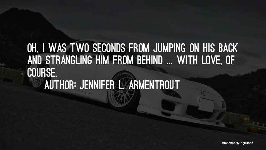Jennifer L. Armentrout Quotes: Oh, I Was Two Seconds From Jumping On His Back And Strangling Him From Behind ... With Love, Of Course.