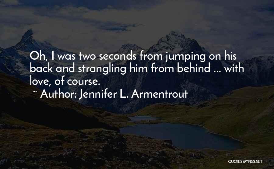 Jennifer L. Armentrout Quotes: Oh, I Was Two Seconds From Jumping On His Back And Strangling Him From Behind ... With Love, Of Course.