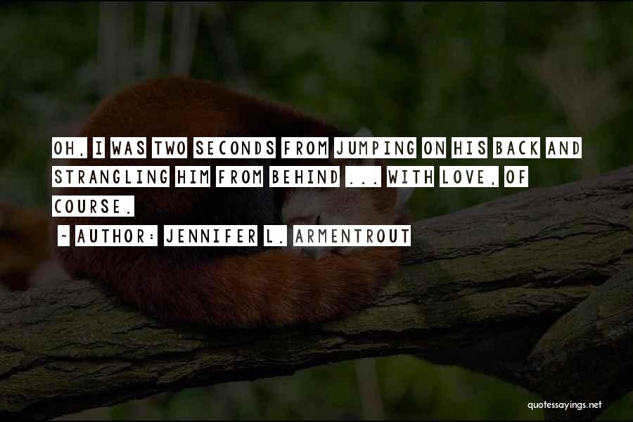 Jennifer L. Armentrout Quotes: Oh, I Was Two Seconds From Jumping On His Back And Strangling Him From Behind ... With Love, Of Course.