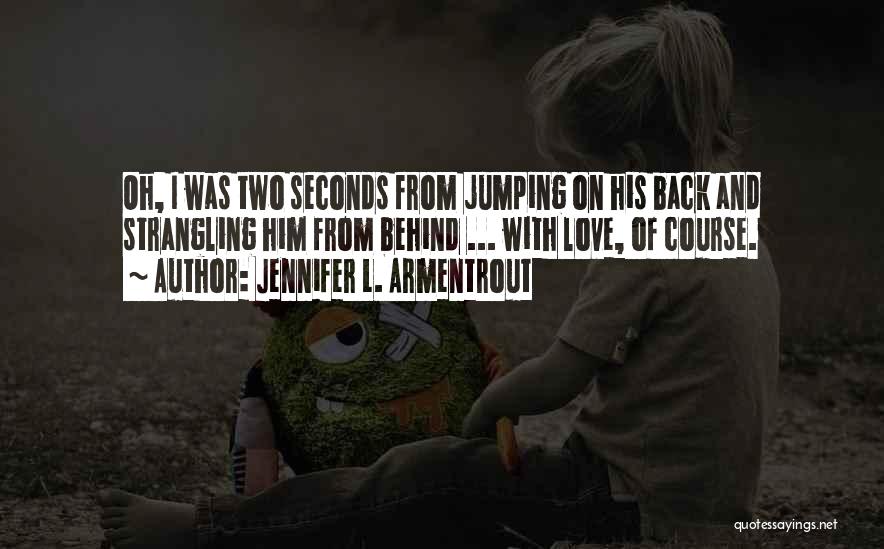 Jennifer L. Armentrout Quotes: Oh, I Was Two Seconds From Jumping On His Back And Strangling Him From Behind ... With Love, Of Course.
