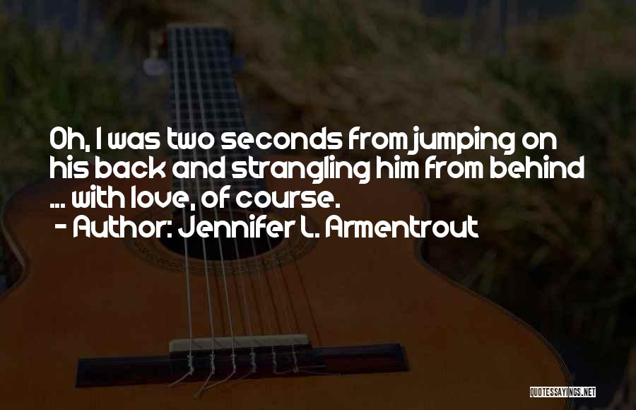 Jennifer L. Armentrout Quotes: Oh, I Was Two Seconds From Jumping On His Back And Strangling Him From Behind ... With Love, Of Course.