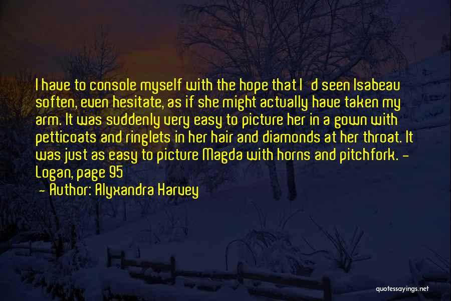 Alyxandra Harvey Quotes: I Have To Console Myself With The Hope That I'd Seen Isabeau Soften, Even Hesitate, As If She Might Actually