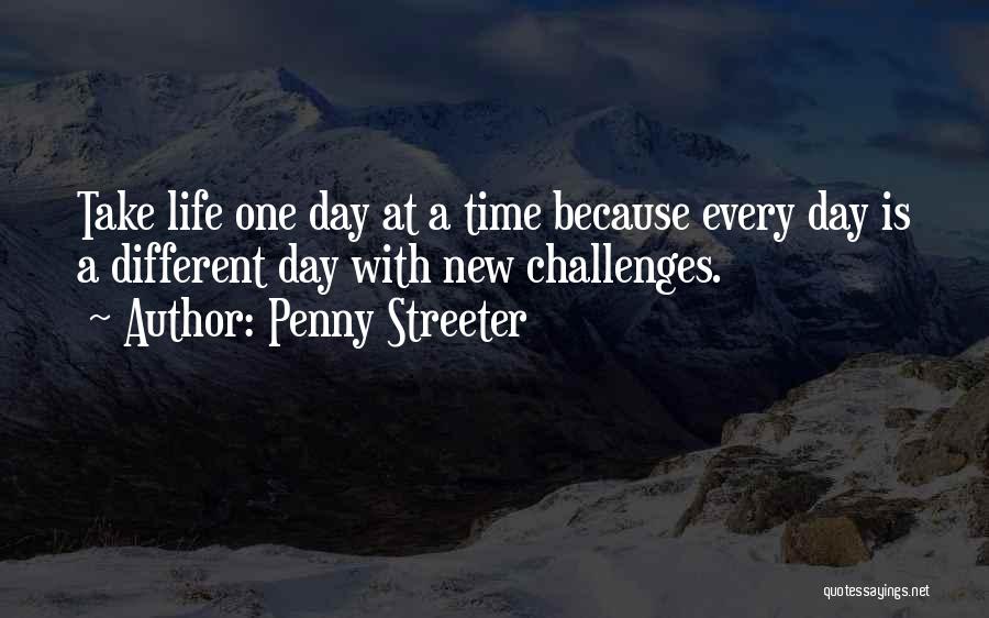 Penny Streeter Quotes: Take Life One Day At A Time Because Every Day Is A Different Day With New Challenges.