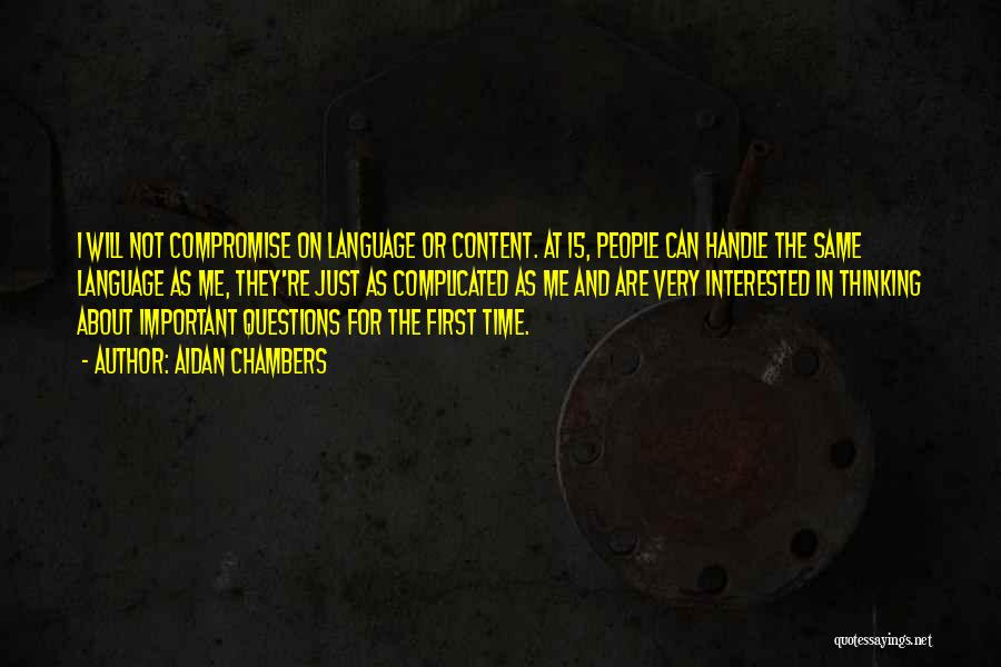 Aidan Chambers Quotes: I Will Not Compromise On Language Or Content. At 15, People Can Handle The Same Language As Me, They're Just