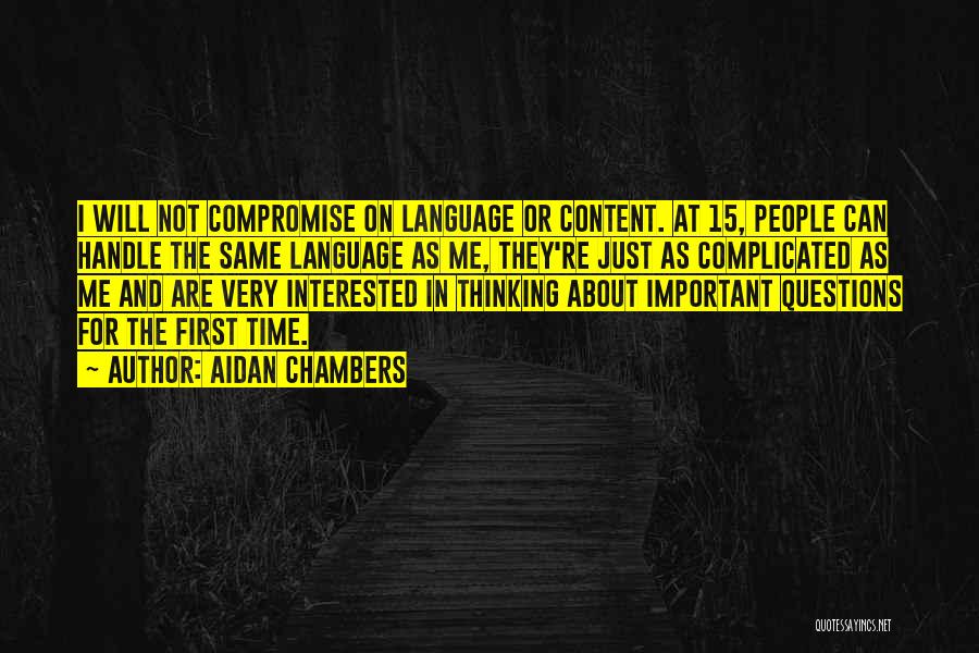 Aidan Chambers Quotes: I Will Not Compromise On Language Or Content. At 15, People Can Handle The Same Language As Me, They're Just