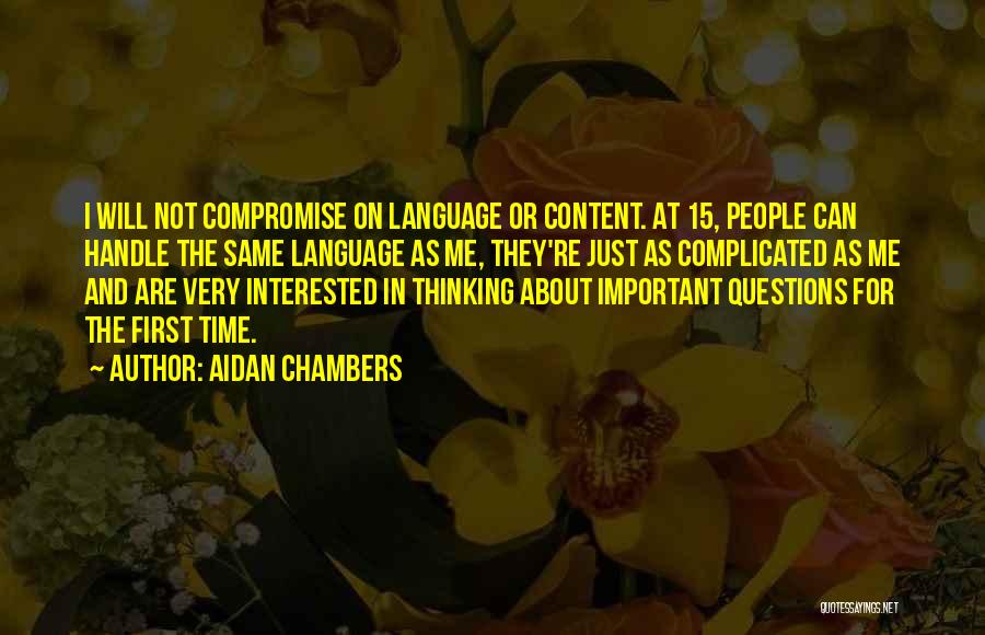 Aidan Chambers Quotes: I Will Not Compromise On Language Or Content. At 15, People Can Handle The Same Language As Me, They're Just
