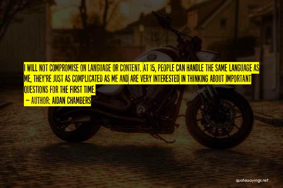 Aidan Chambers Quotes: I Will Not Compromise On Language Or Content. At 15, People Can Handle The Same Language As Me, They're Just