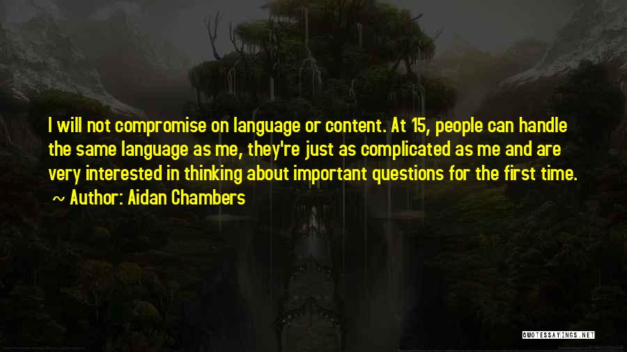 Aidan Chambers Quotes: I Will Not Compromise On Language Or Content. At 15, People Can Handle The Same Language As Me, They're Just