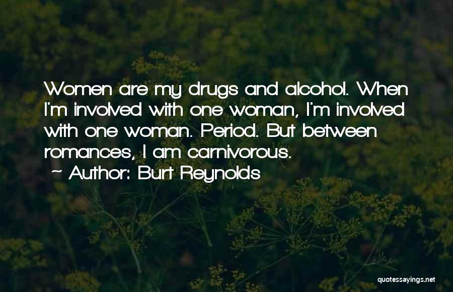 Burt Reynolds Quotes: Women Are My Drugs And Alcohol. When I'm Involved With One Woman, I'm Involved With One Woman. Period. But Between