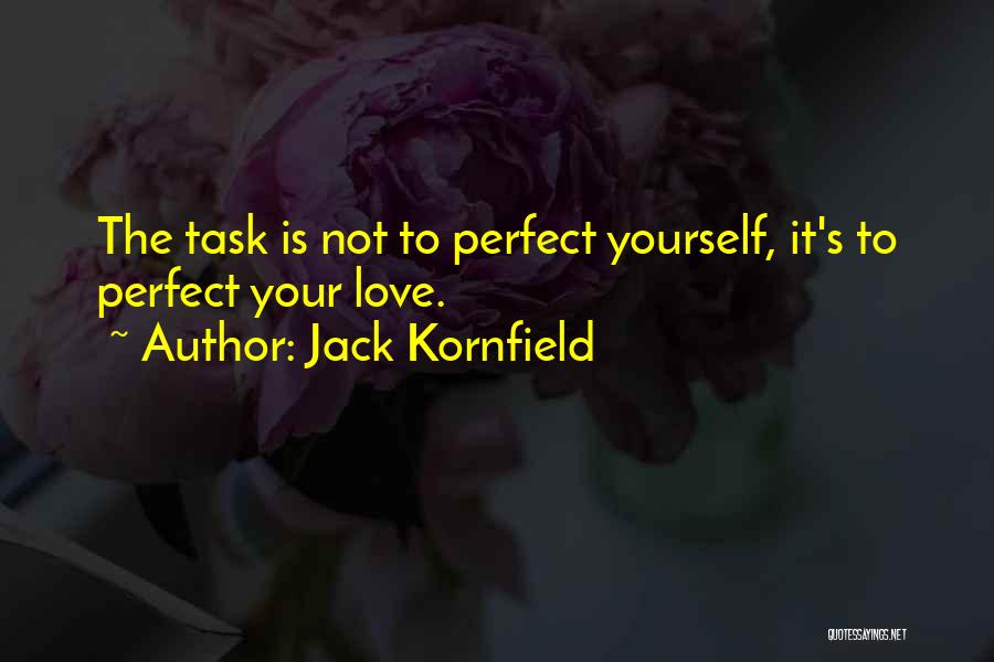 Jack Kornfield Quotes: The Task Is Not To Perfect Yourself, It's To Perfect Your Love.