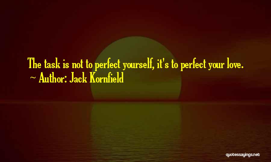 Jack Kornfield Quotes: The Task Is Not To Perfect Yourself, It's To Perfect Your Love.