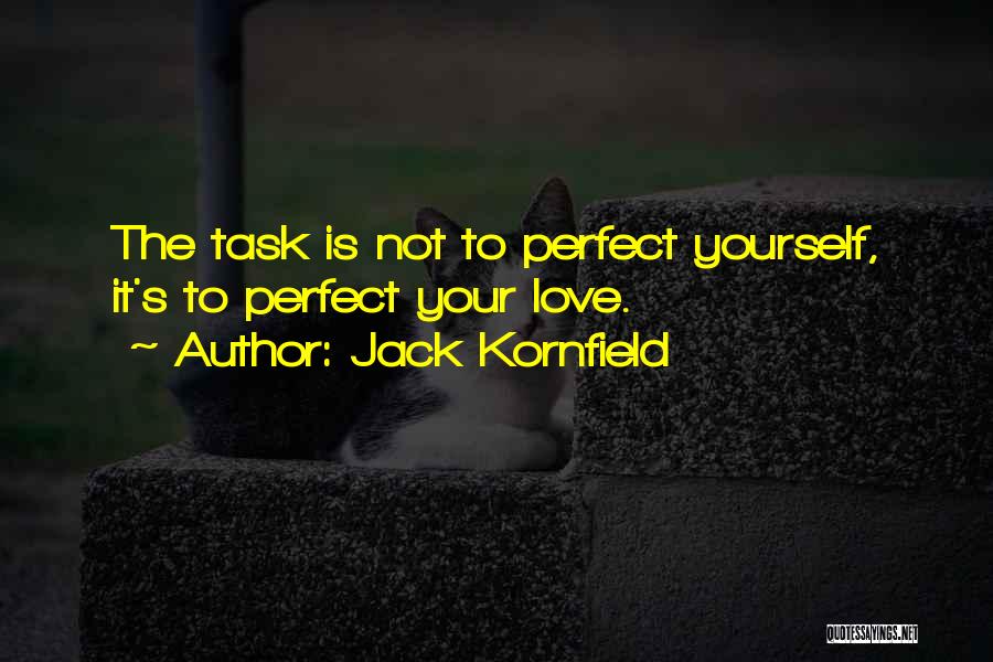 Jack Kornfield Quotes: The Task Is Not To Perfect Yourself, It's To Perfect Your Love.