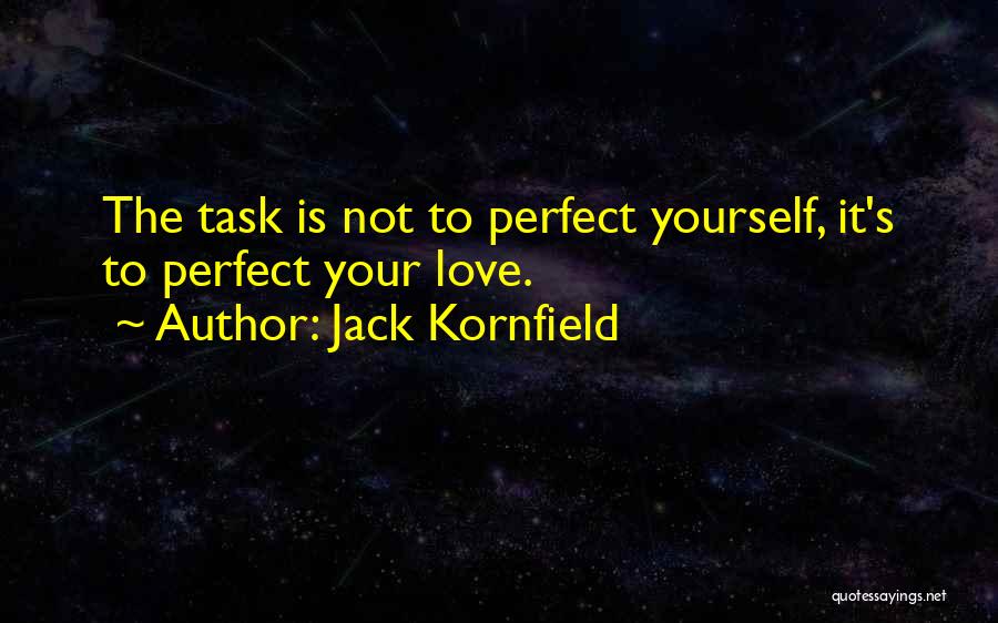 Jack Kornfield Quotes: The Task Is Not To Perfect Yourself, It's To Perfect Your Love.