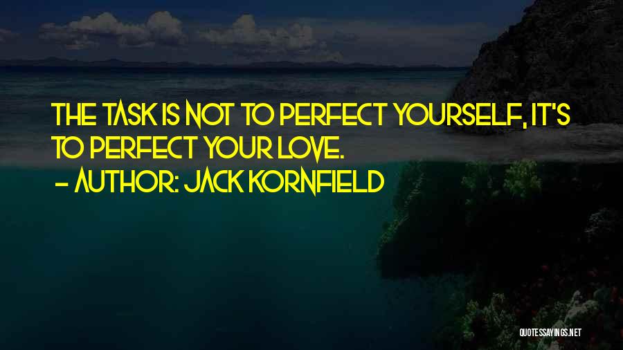 Jack Kornfield Quotes: The Task Is Not To Perfect Yourself, It's To Perfect Your Love.