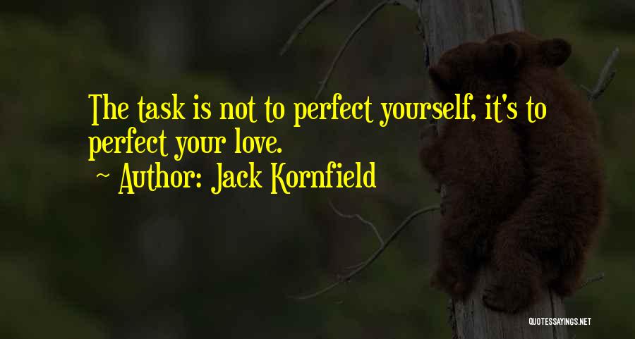 Jack Kornfield Quotes: The Task Is Not To Perfect Yourself, It's To Perfect Your Love.