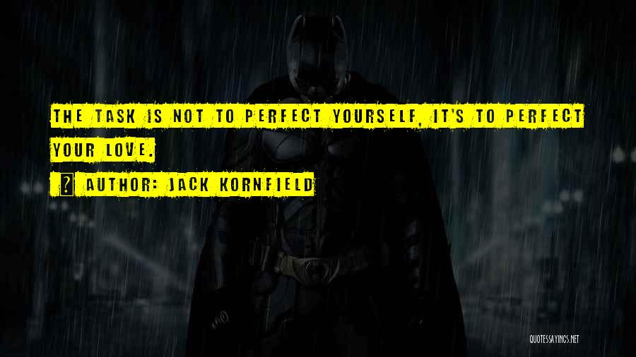 Jack Kornfield Quotes: The Task Is Not To Perfect Yourself, It's To Perfect Your Love.