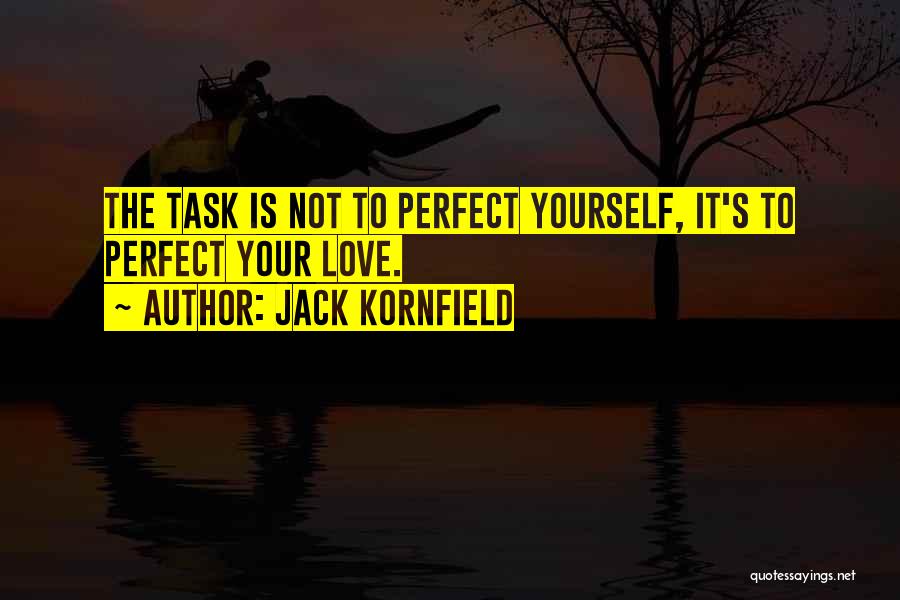 Jack Kornfield Quotes: The Task Is Not To Perfect Yourself, It's To Perfect Your Love.