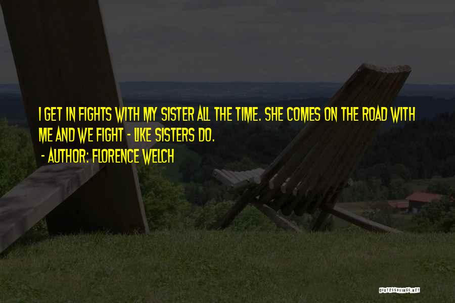 Florence Welch Quotes: I Get In Fights With My Sister All The Time. She Comes On The Road With Me And We Fight