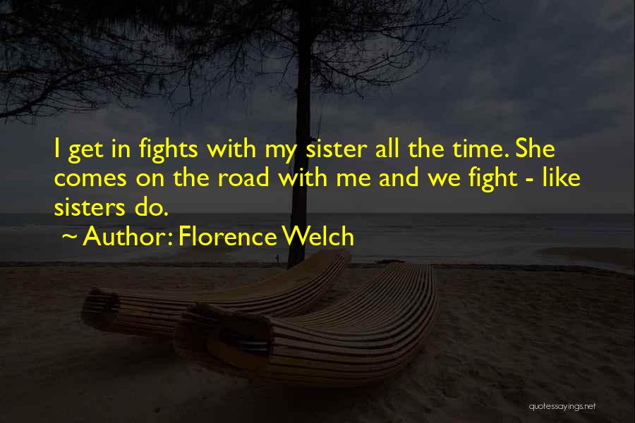 Florence Welch Quotes: I Get In Fights With My Sister All The Time. She Comes On The Road With Me And We Fight