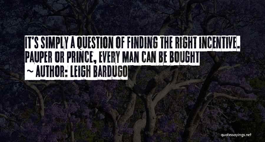 Leigh Bardugo Quotes: It's Simply A Question Of Finding The Right Incentive. Pauper Or Prince, Every Man Can Be Bought