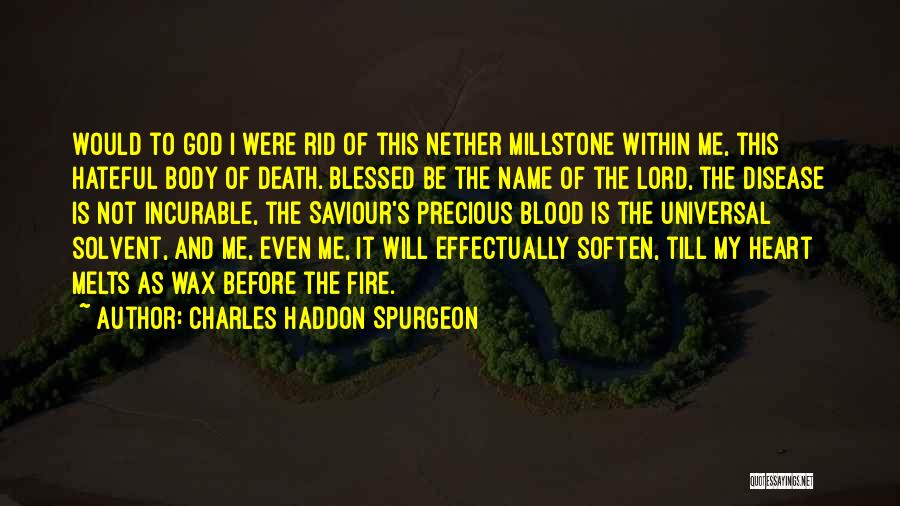 Charles Haddon Spurgeon Quotes: Would To God I Were Rid Of This Nether Millstone Within Me, This Hateful Body Of Death. Blessed Be The