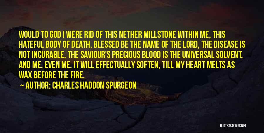 Charles Haddon Spurgeon Quotes: Would To God I Were Rid Of This Nether Millstone Within Me, This Hateful Body Of Death. Blessed Be The