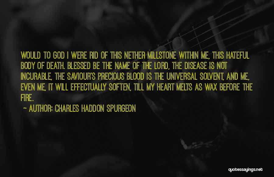 Charles Haddon Spurgeon Quotes: Would To God I Were Rid Of This Nether Millstone Within Me, This Hateful Body Of Death. Blessed Be The