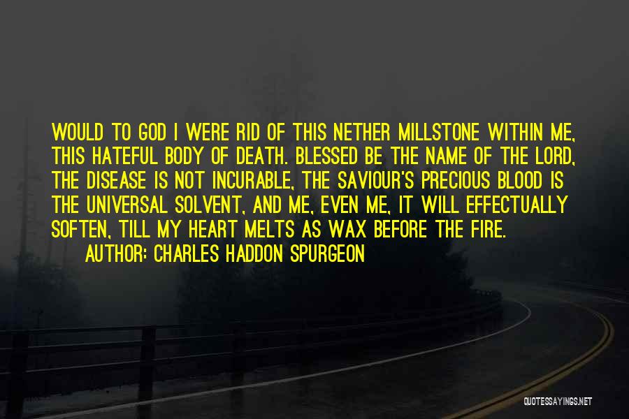 Charles Haddon Spurgeon Quotes: Would To God I Were Rid Of This Nether Millstone Within Me, This Hateful Body Of Death. Blessed Be The