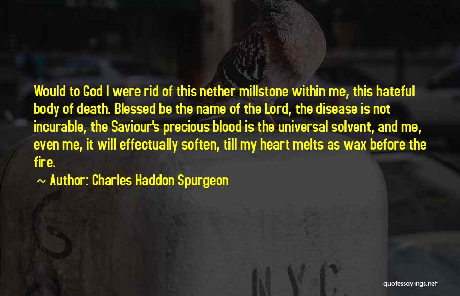 Charles Haddon Spurgeon Quotes: Would To God I Were Rid Of This Nether Millstone Within Me, This Hateful Body Of Death. Blessed Be The