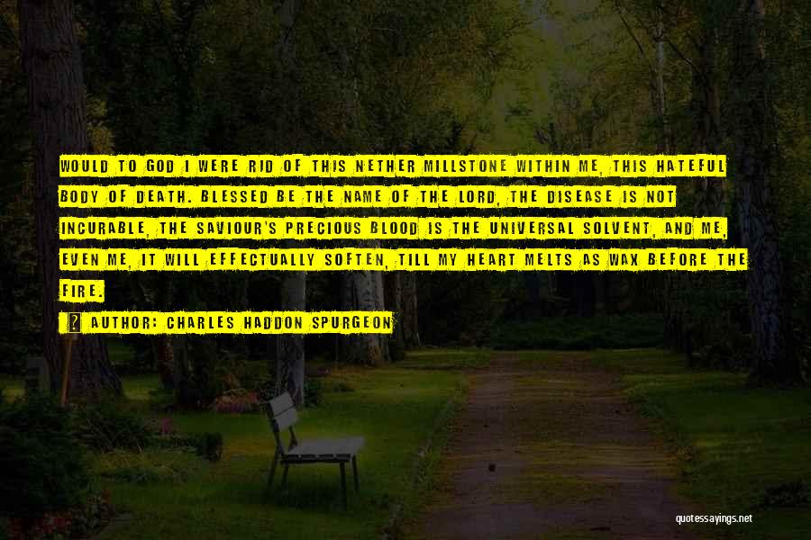 Charles Haddon Spurgeon Quotes: Would To God I Were Rid Of This Nether Millstone Within Me, This Hateful Body Of Death. Blessed Be The