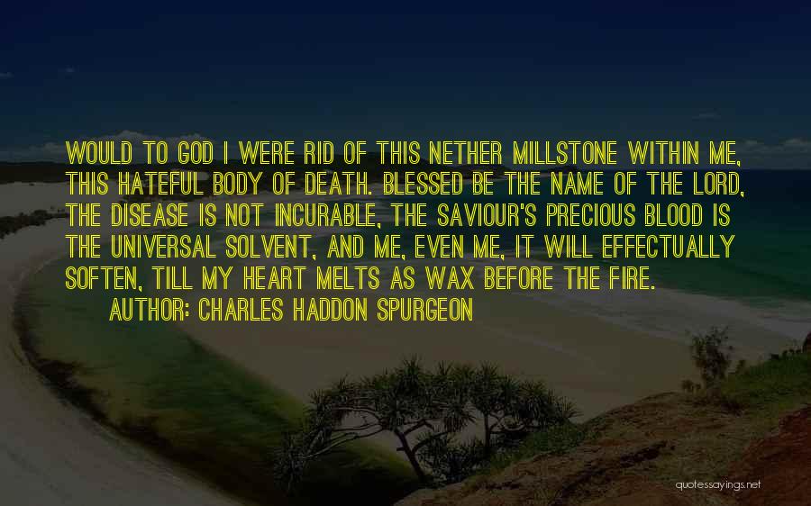 Charles Haddon Spurgeon Quotes: Would To God I Were Rid Of This Nether Millstone Within Me, This Hateful Body Of Death. Blessed Be The