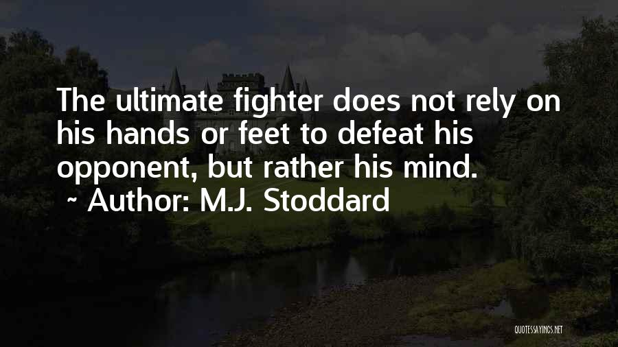 M.J. Stoddard Quotes: The Ultimate Fighter Does Not Rely On His Hands Or Feet To Defeat His Opponent, But Rather His Mind.