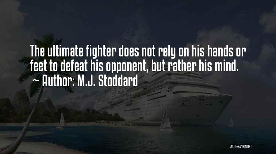 M.J. Stoddard Quotes: The Ultimate Fighter Does Not Rely On His Hands Or Feet To Defeat His Opponent, But Rather His Mind.