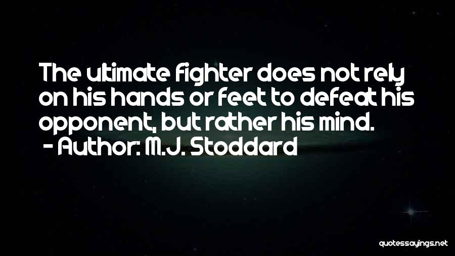 M.J. Stoddard Quotes: The Ultimate Fighter Does Not Rely On His Hands Or Feet To Defeat His Opponent, But Rather His Mind.
