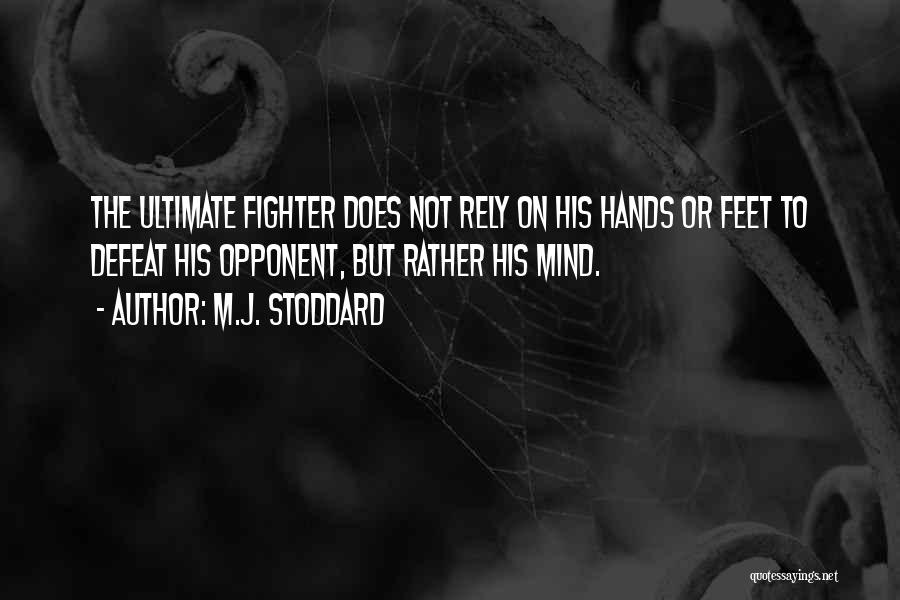 M.J. Stoddard Quotes: The Ultimate Fighter Does Not Rely On His Hands Or Feet To Defeat His Opponent, But Rather His Mind.