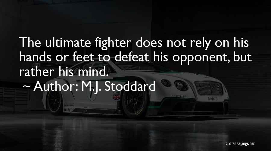 M.J. Stoddard Quotes: The Ultimate Fighter Does Not Rely On His Hands Or Feet To Defeat His Opponent, But Rather His Mind.