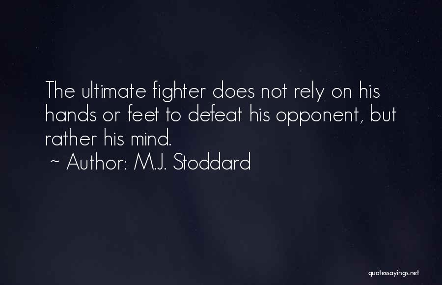 M.J. Stoddard Quotes: The Ultimate Fighter Does Not Rely On His Hands Or Feet To Defeat His Opponent, But Rather His Mind.