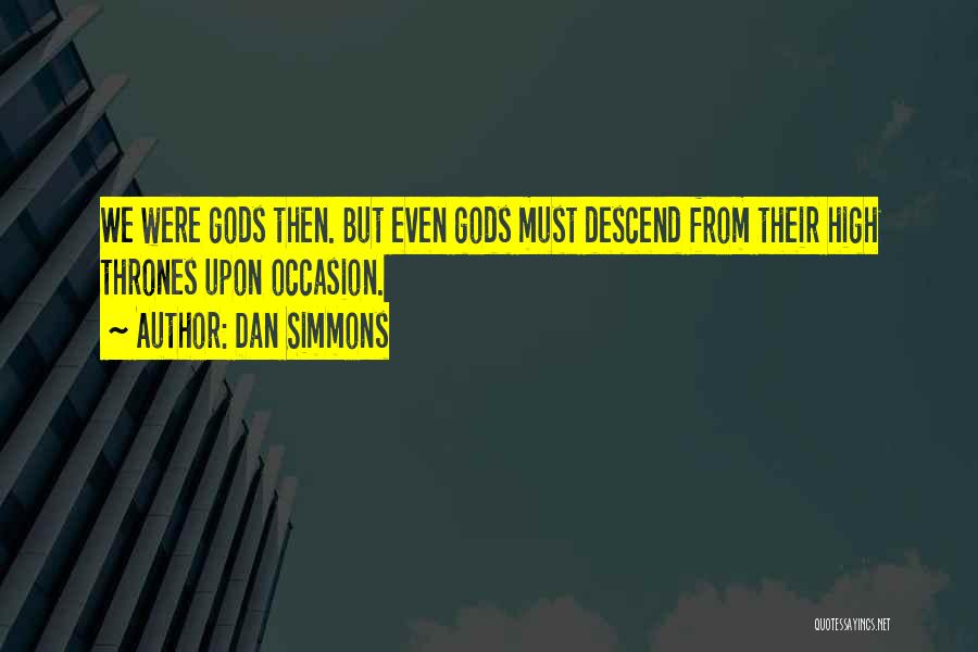 Dan Simmons Quotes: We Were Gods Then. But Even Gods Must Descend From Their High Thrones Upon Occasion.
