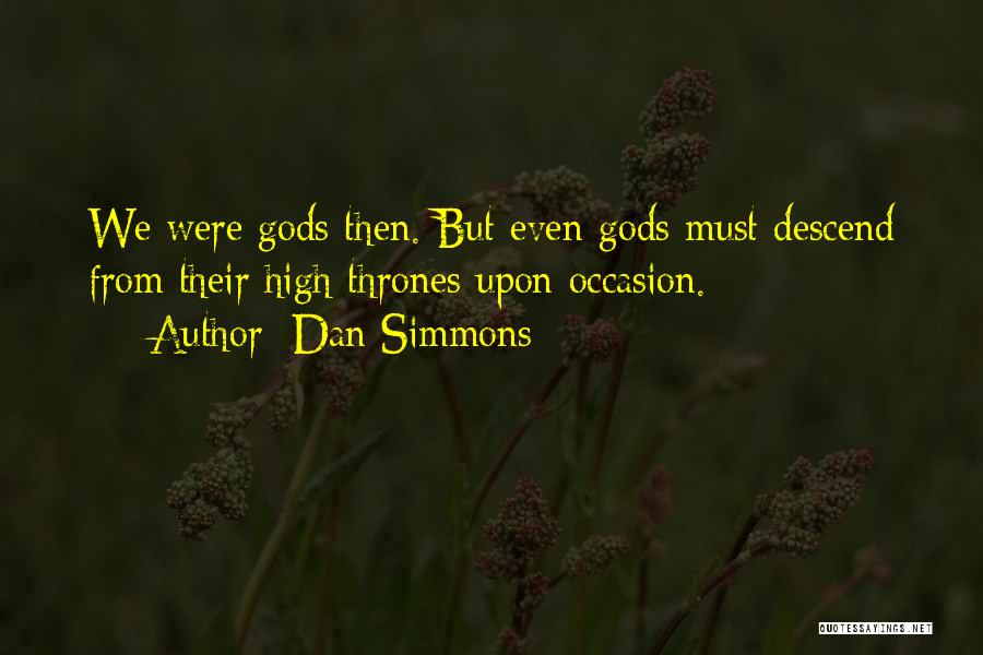 Dan Simmons Quotes: We Were Gods Then. But Even Gods Must Descend From Their High Thrones Upon Occasion.